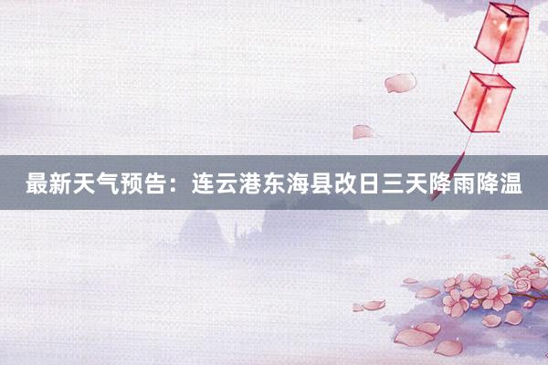 最新天气预告:连云港东海县改日三天降雨降温