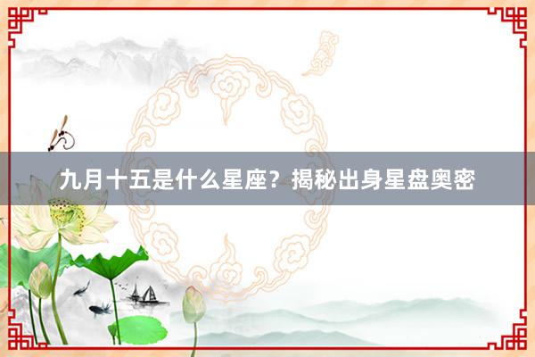 九月十五是什么星座？揭秘出身星盘奥密