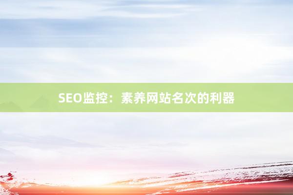 SEO监控:素养网站名次的利器